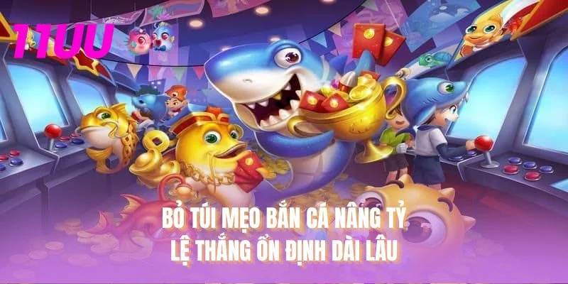 Bỏ túi mẹo bắn cá nâng tỷ lệ thắng ổn định dài lâu
