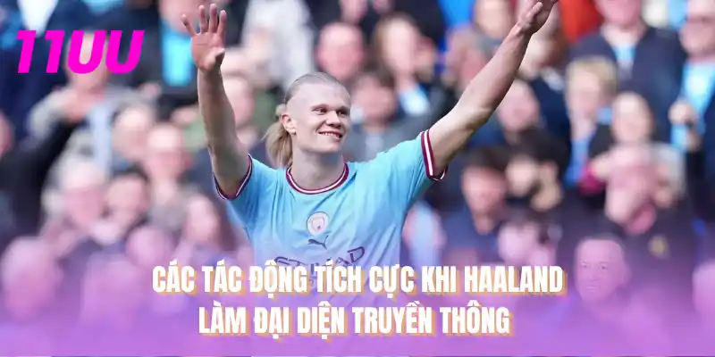 Các tác động tích cực khi Haaland làm đại diện truyền thông