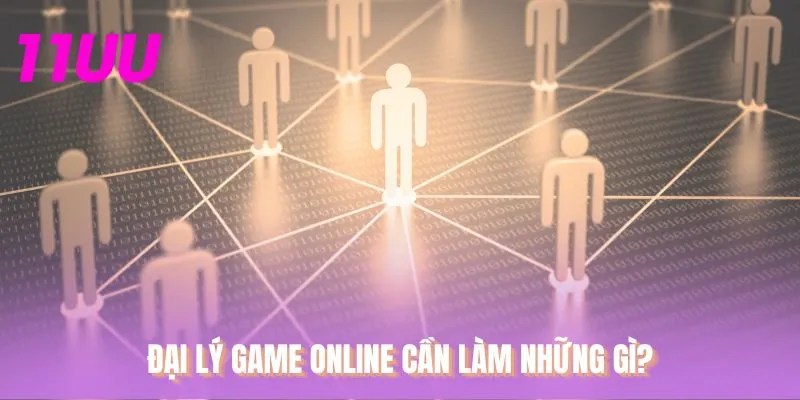 Đại lý game online cần làm những gì?