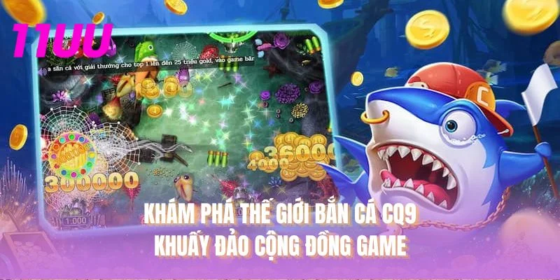Khám phá thế giới bắn cá CQ9 khuấy đảo cộng đồng game