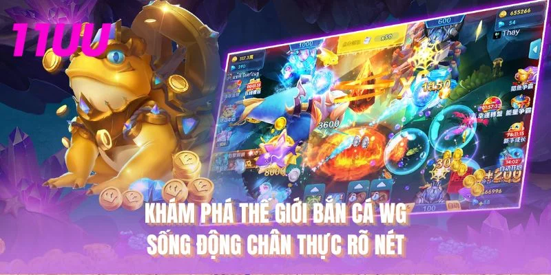 Khám phá thế giới bắn cá WG sống động chân thực rõ nét