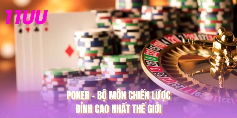 Poker - Bộ môn chiến lược đỉnh cao nhất thế giới