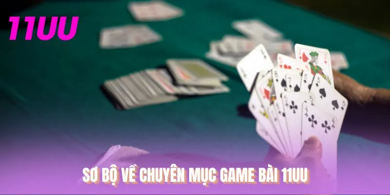 Sơ bộ về chuyên mục game bài 11UU