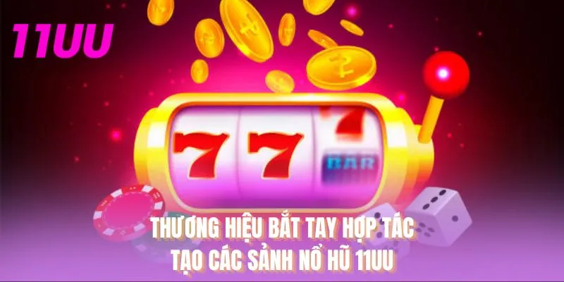 Thương hiệu bắt tay hợp tác tạo các sảnh nổ hũ 11UU