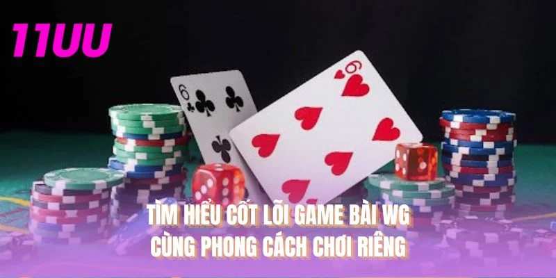 Tìm hiểu cốt lõi Game bài WG cùng phong cách chơi riêng