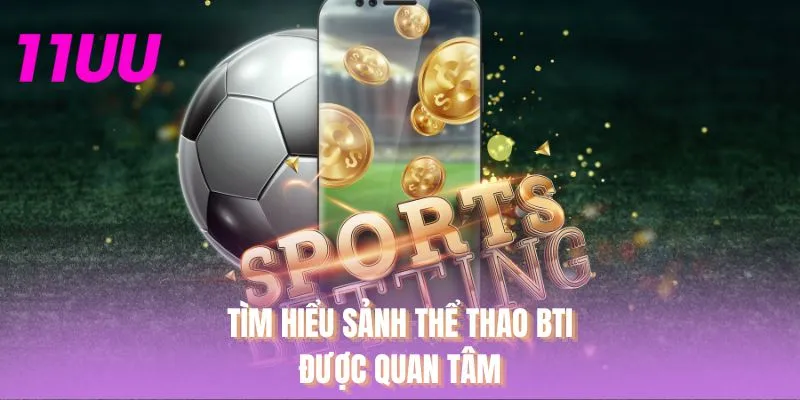 Tìm hiểu sảnh thể thao BTI được quan tâm