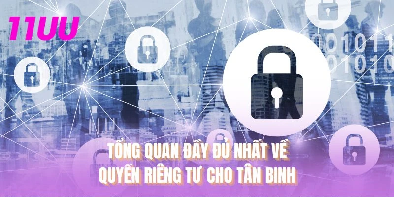 Tổng quan đầy đủ nhất về quyền riêng tư cho tân binh
