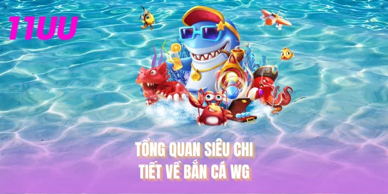 Tổng quan siêu chi tiết về bắn cá WG