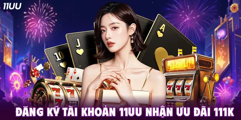 Đăng ký tài khoản nhận ngay 111k tại 11UU